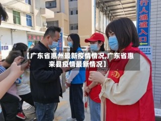 【广东省惠州最新疫情情况,广东省惠来县疫情最新情况】