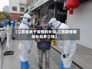 【江苏省关于疫情的补贴,江苏疫情期间补贴多少钱】