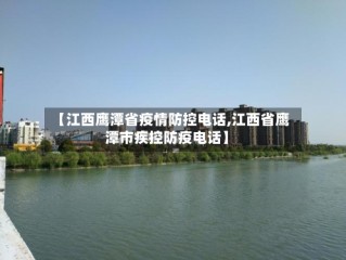 【江西鹰潭省疫情防控电话,江西省鹰潭市疾控防疫电话】