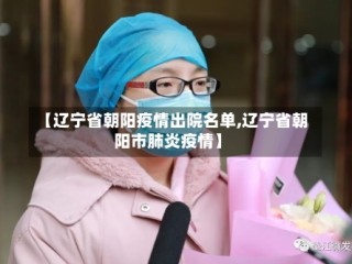 【辽宁省朝阳疫情出院名单,辽宁省朝阳市肺炎疫情】