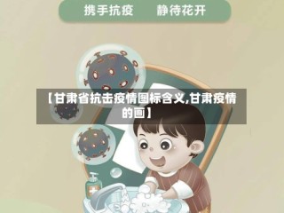 【甘肃省抗击疫情图标含义,甘肃疫情的画】