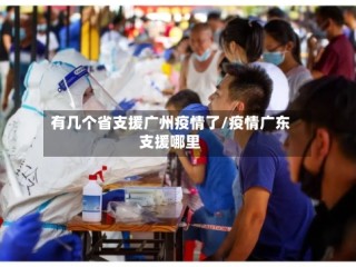有几个省支援广州疫情了/疫情广东支援哪里