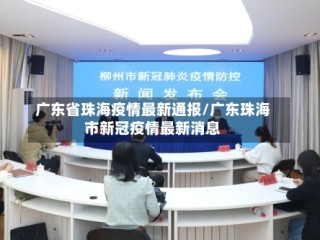 广东省珠海疫情最新通报/广东珠海市新冠疫情最新消息