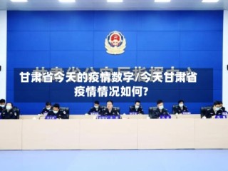 甘肃省今天的疫情数字/今天甘肃省疫情情况如何?