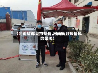 【河南省辉县市疫情,河南辉县疫情风险等级】