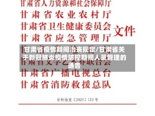 甘肃省疫情期间治丧规定/甘肃省关于新冠肺炎疫情防控期间人员管理的通告