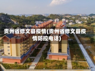 贵州省修文县疫情(贵州省修文县疫情防控电话)