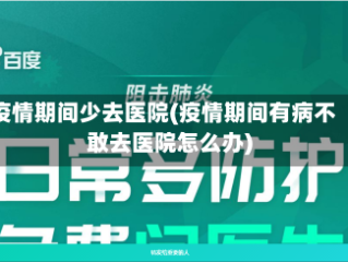 疫情期间少去医院(疫情期间有病不敢去医院怎么办)