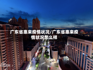 广东省惠来疫情状况/广东省惠来疫情状况怎么样
