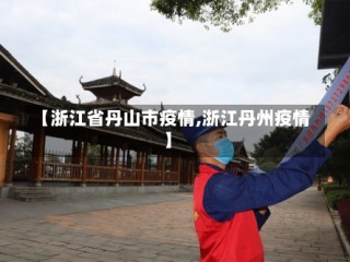 【浙江省丹山市疫情,浙江丹州疫情】