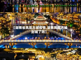 【湖南省凤凰古城疫情,湖南凤凰古城封城了吗】