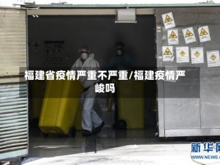 福建省疫情严重不严重/福建疫情严峻吗