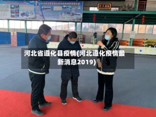 河北省遵化县疫情(河北遵化疫情最新消息2019)