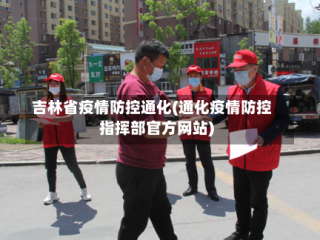 吉林省疫情防控通化(通化疫情防控指挥部官方网站)