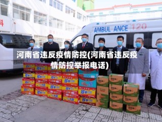 河南省违反疫情防控(河南省违反疫情防控举报电话)