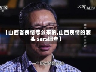 【山西省疫情怎么来的,山西疫情的源头 sars调查】