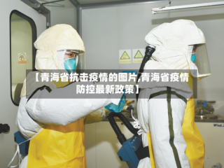 【青海省抗击疫情的图片,青海省疫情防控最新政策】