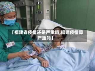 【福建省疫情还是严重吗,福建疫情算严重吗】