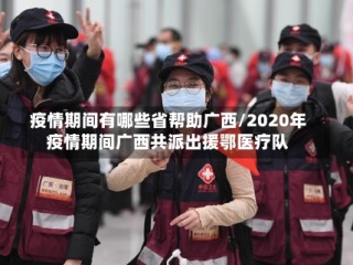 疫情期间有哪些省帮助广西/2020年疫情期间广西共派出援鄂医疗队