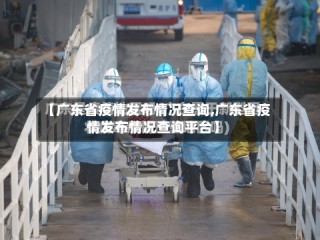 【广东省疫情发布情况查询,广东省疫情发布情况查询平台】