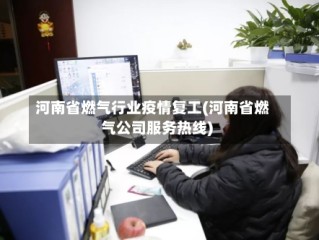 河南省燃气行业疫情复工(河南省燃气公司服务热线)