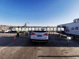 山西省旅游疫情防控/山西旅游 疫情