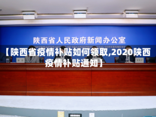 【陕西省疫情补贴如何领取,2020陕西疫情补贴通知】
