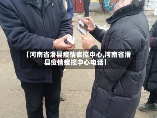 【河南省滑县疫情疾控中心,河南省滑县疫情疾控中心电话】