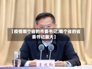 【疫情哪个省的市委书记,哪个省的省委书记最大】
