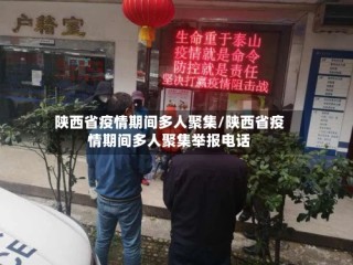 陕西省疫情期间多人聚集/陕西省疫情期间多人聚集举报电话