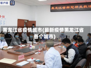 黑龙江省疫情城市(最新疫情黑龙江省各个城市)