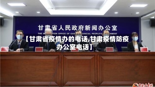 【甘肃省疫情办的电话,甘肃疫情防疫办公室电话】