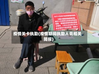 疫情关卡执勤(疫情期间执勤人员相关简报)