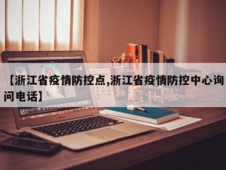 【浙江省疫情防控点,浙江省疫情防控中心询问电话】