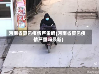 河南省夏邑疫情严重吗(河南省夏邑疫情严重吗最新)
