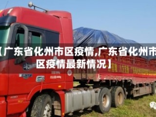 【广东省化州市区疫情,广东省化州市区疫情最新情况】