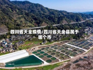 四川省天全疫情/四川省天全县属于哪个市