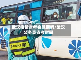 武汉疫情省考会延期吗/武汉公务员省考时间