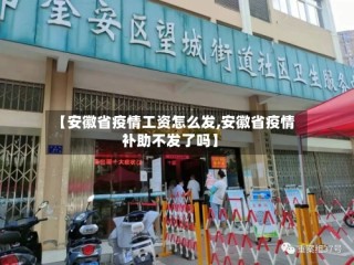 【安徽省疫情工资怎么发,安徽省疫情补助不发了吗】