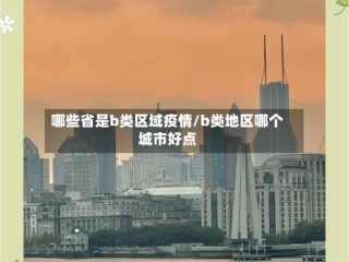 哪些省是b类区域疫情/b类地区哪个城市好点