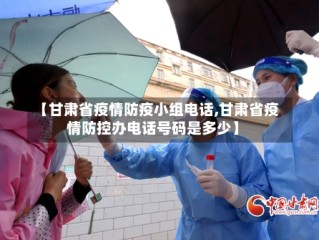 【甘肃省疫情防疫小组电话,甘肃省疫情防控办电话号码是多少】