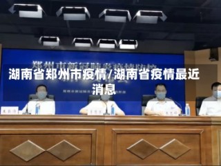 湖南省郑州市疫情/湖南省疫情最近消息