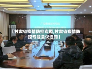 【甘肃省疫情防控专题,甘肃省疫情防控专题会议通知】