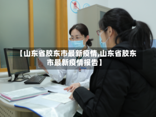 【山东省胶东市最新疫情,山东省胶东市最新疫情报告】