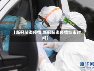 【新冠肺炎疫情,新冠肺炎疫情结束时间】