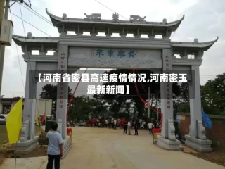 【河南省密县高速疫情情况,河南密玉最新新闻】
