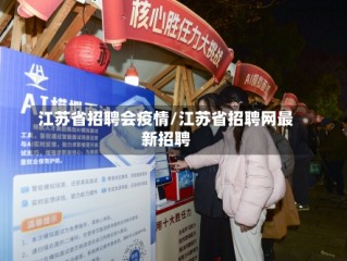 江苏省招聘会疫情/江苏省招聘网最新招聘