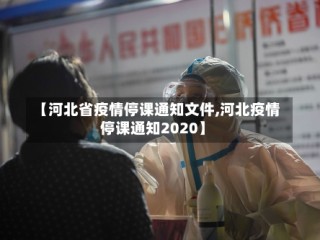 【河北省疫情停课通知文件,河北疫情停课通知2020】