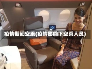 疫情期间空乘(疫情影响下空乘人员)