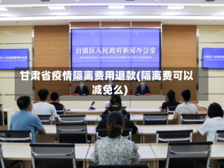 甘肃省疫情隔离费用退款(隔离费可以减免么)